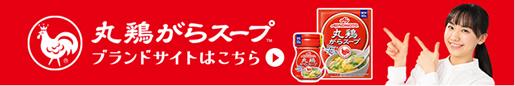 「丸鶏がらスープ™」ブランドサイトはこちら