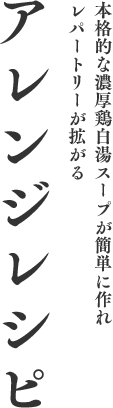 本格的な濃厚鶏白湯スープが簡単に作れレパートリーが拡がるアレンジレシピ