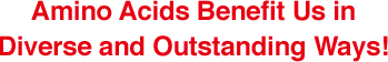 ④Amino Acids Benefit Us in Diverse and Outstanding Ways!