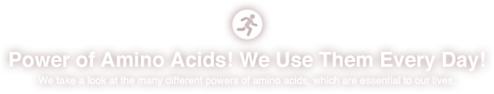 Power of Amino Acids! We Use Them Every Day!