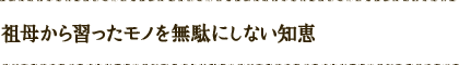 祖母から習ったモノを無駄にしない知恵