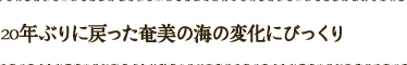 20年ぶりに戻った奄美の海の変化にびっくり