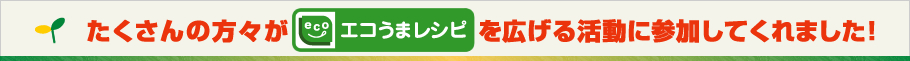 たくさんの方々が「エコうまレシピ」を広げる活動に参加してくれました！