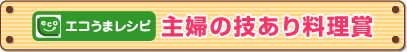 「エコうまレシピ」主婦の技あり料理賞