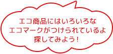 エコ商品にはいろいろなエコマークがつけられているよ探してみよう！