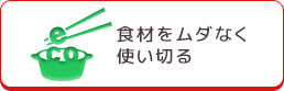 食材をムダなく 使い切る