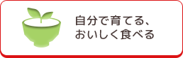 自分で育てて、おいしく食べる