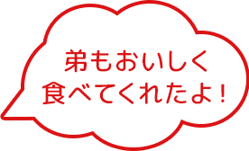 弟もおいしく食べてくれたよ！