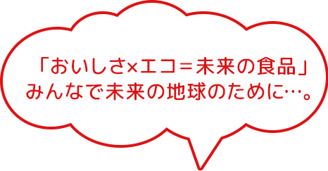 「おいしさｘエコ＝未来の食品」みんなで未来の地球のために...。