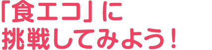 「食エコ」に挑戦してみよう！