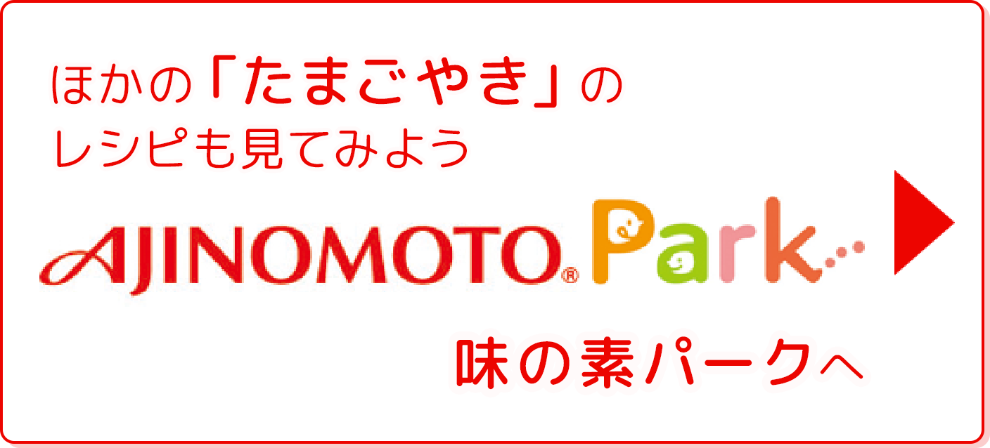 ほかの「たまごやき」のレシピも見てみよう 味の素パークへ