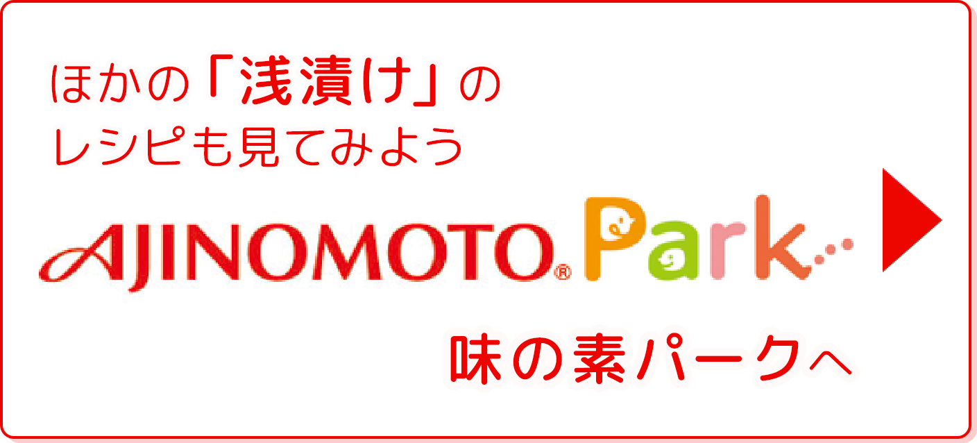 ほかの「浅漬け」のレシピも見てみよう 味の素パークへ