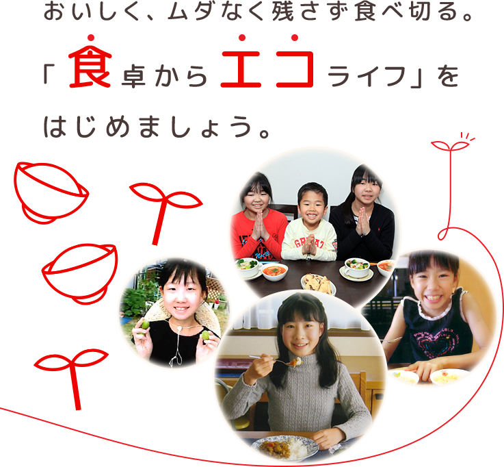 おいしく、ムダなく残さず食べ切る。「食卓からエコライフ」をはじめましょう。