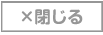 ×閉じる
