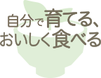 自分で育てる、おいしく食べる