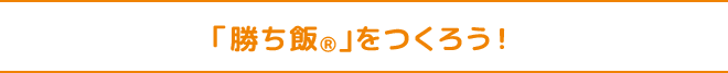 「勝ち飯Ⓡ」をつくろう！