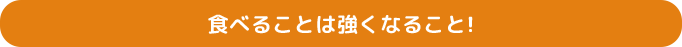 食べることは強くなること！