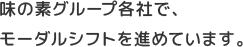 味の素グループ各社で、モーダルシフトを進めています。