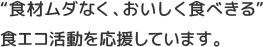 “食材ムダなく、おいしく食べきる”食エコ活動を応援しています。