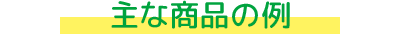 主な商品の例