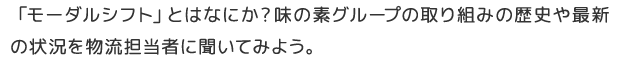 「モーダルシフト」とはなにか？味の素グループの取り組みの歴史や最新の状況を物流担当者に聞いてみよう。