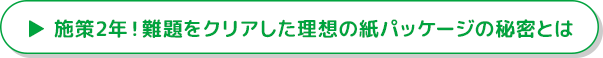 施策2年！難題をクリアした理想の紙パッケージ