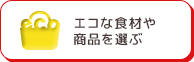 エコな食材や
                  商品を選ぶ