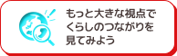 もっと大きな視点でくらしのつながりを見てみよう