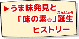 うま味発見と「味の素®」誕生ヒストリー