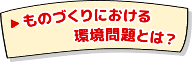 ものづくりにおける環境問題とは？