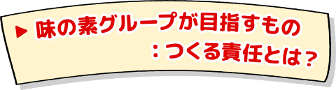 味の素グループが目指すもの：つくる責任とは？