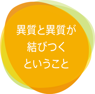 異質と異質が結びつくということ