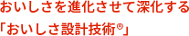 おいしさを進化させて深化する「おいしさ設計技術®」