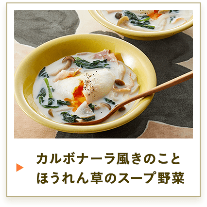 カルボナーラ風きのことほうれん草のスープ野菜