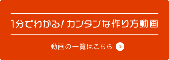 1分でわかる！カンタン作り方動画 動画の一覧はこちら