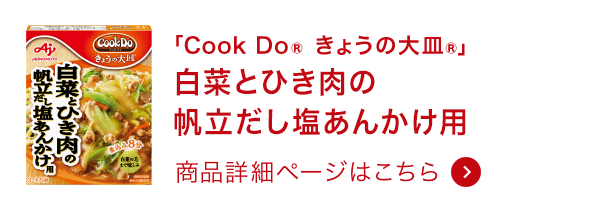 「Cook Do® きょうの大皿®」白菜とひき肉の帆立だし塩あんかけ用 商品詳細ページはこちら