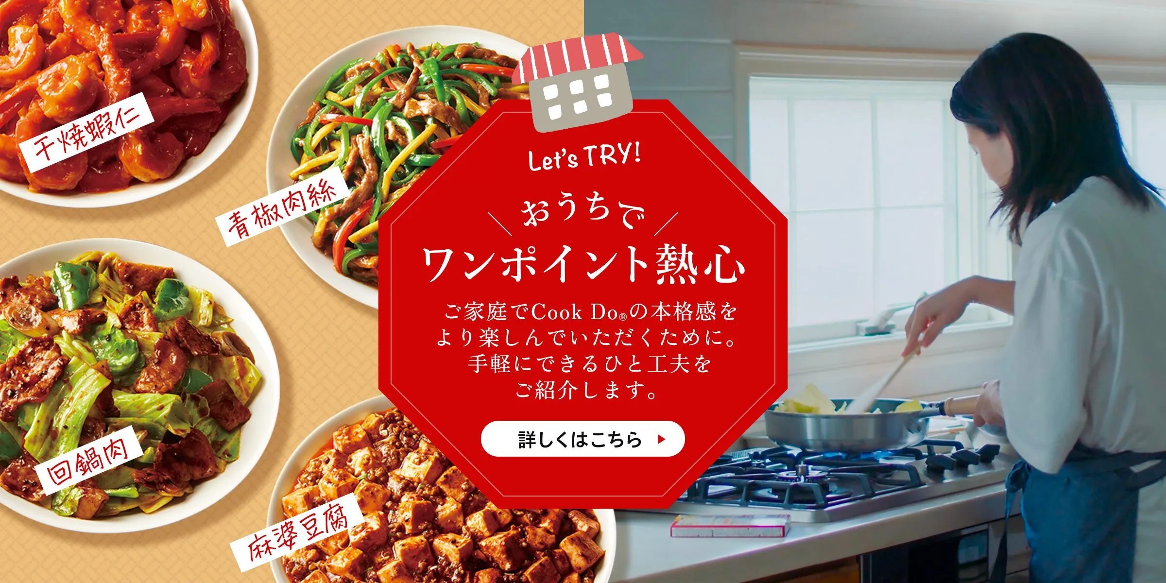 Let's TRY! おうちでワンポイント熱心 ご家庭でCook Do®の本格感をより楽しんでいただくために。手軽にできるひと工夫をご紹介します。詳しくはこちら