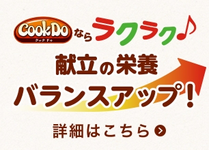 Cook Do®ならラクラク 献立に栄養バランスアップ！ 詳細はこちら