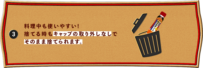 料理中も使いやすい！捨てる時もキャップの取り外しなしでそのまま捨てられます。