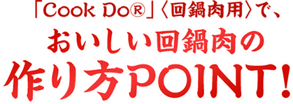 「CookDo®」<回鍋肉用> でおいしい回鍋肉の作り方POINT!