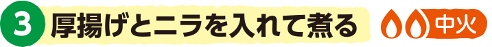 3．厚揚げとニラを入れて煮る＜中火＞