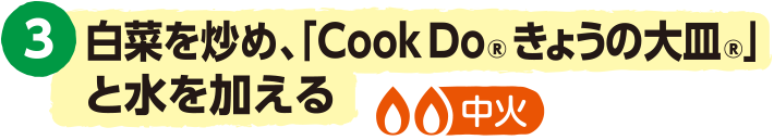 3.白菜を炒め、水と「Cook Do® きょうの大皿®」を加える<中火>