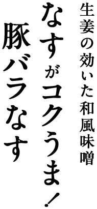 生姜の効いた和風味噌 なすがコクうま!豚バラなす