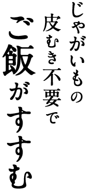 じゃがいもの皮むき不要でご飯はすすむ