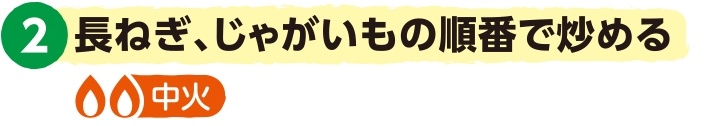 2.長ねぎ、じゃがいもの順番で炒める＜中火＞