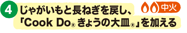 4.じゃがいもと長ねぎを戻し、「CookDo® きょうの大皿®」を加える。＜中火＞