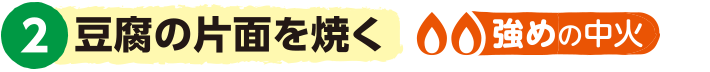 2.豆腐の片面を焼く<強めの中火>