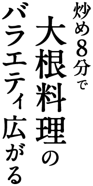 炒め8分で大根料理のバラエティ広がる