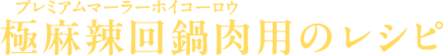 極麻辣回鍋肉用のレシピ