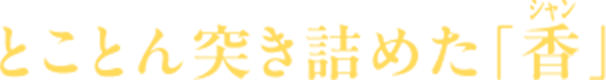 とことん突き詰めた「香」